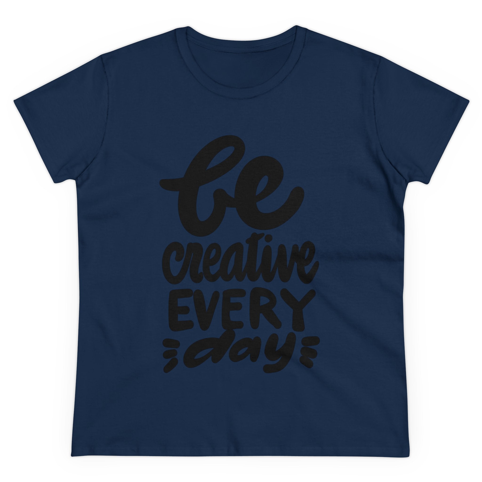 BE CREATIVE EVERY DAY Women's Midweight Cotton Tee