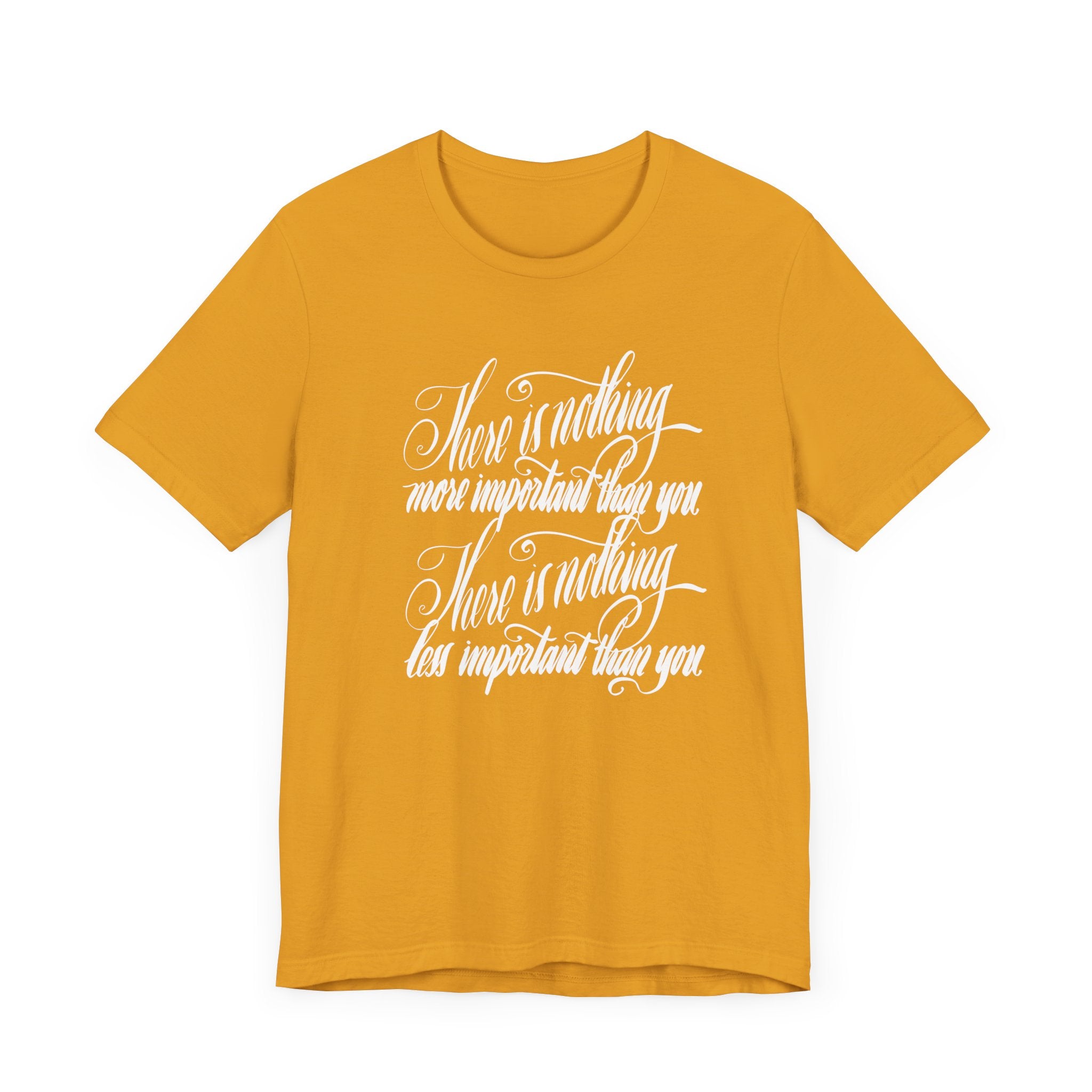 Inspirational Quote Unisex Tee - "There is Nothing More Important Than You/There is nothing less important than you.”
