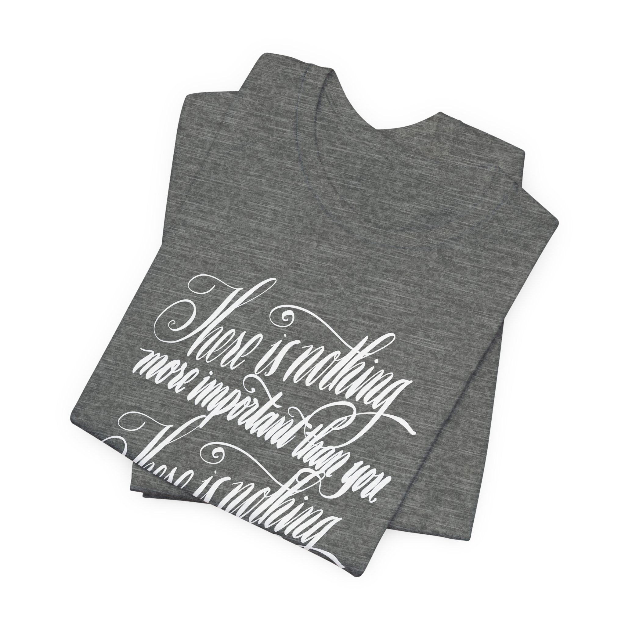 Inspirational Quote Unisex Tee - "There is Nothing More Important Than You/There is nothing less important than you.”