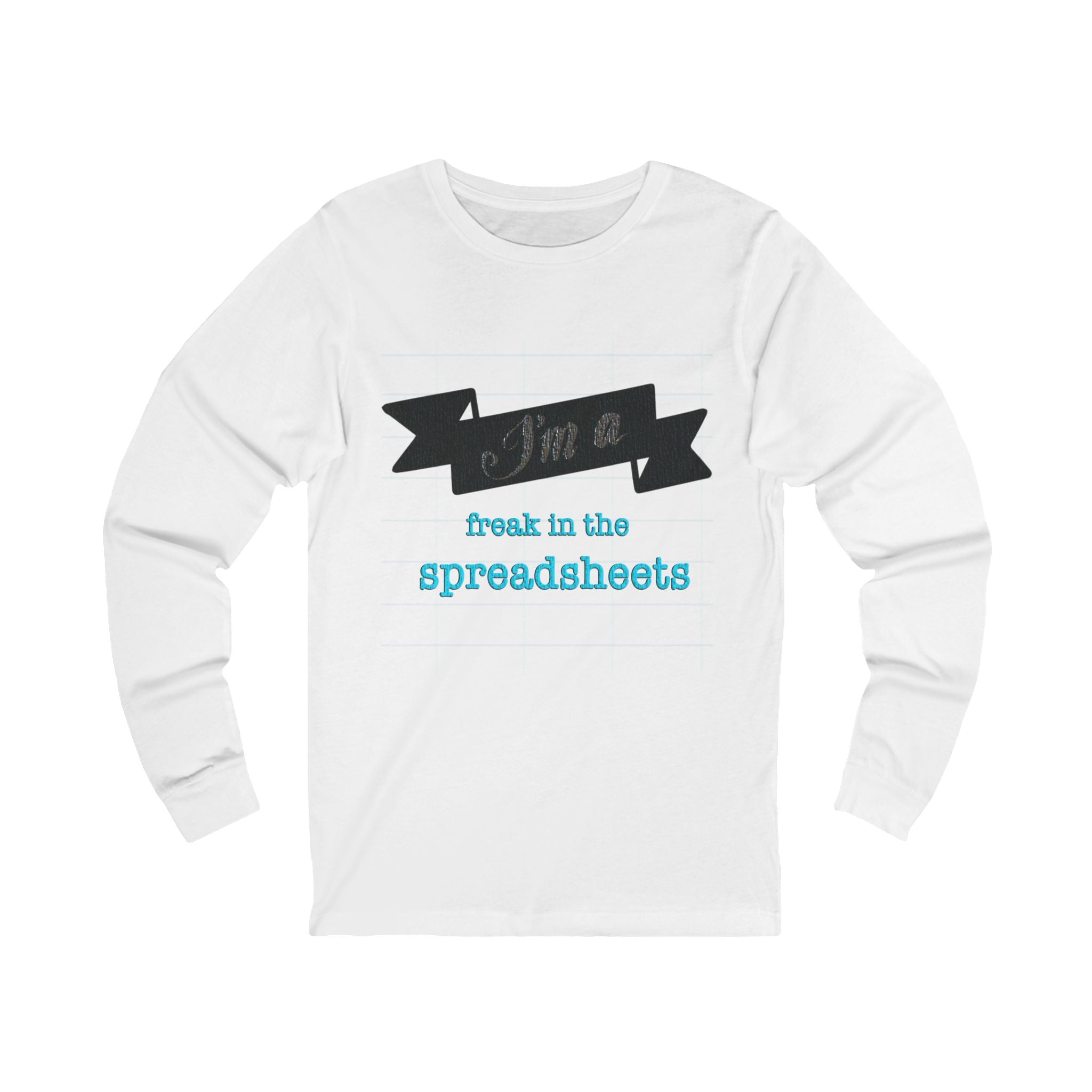 I’M A FREAK IN THE SPREADSHEETS Long Sleeve Tee