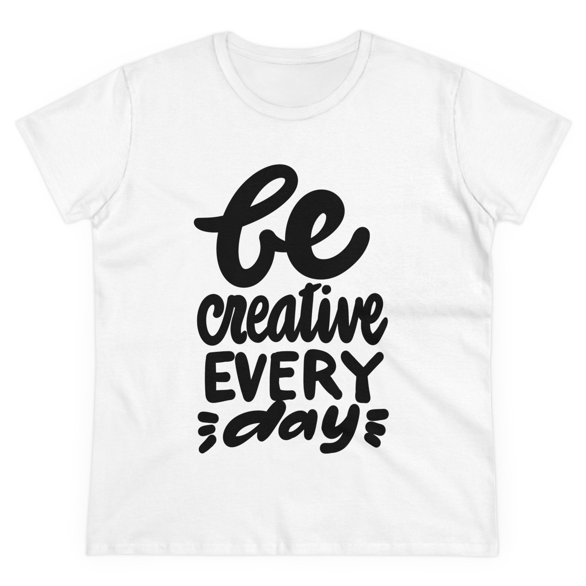 BE CREATIVE EVERY DAY Women's Midweight Cotton Tee