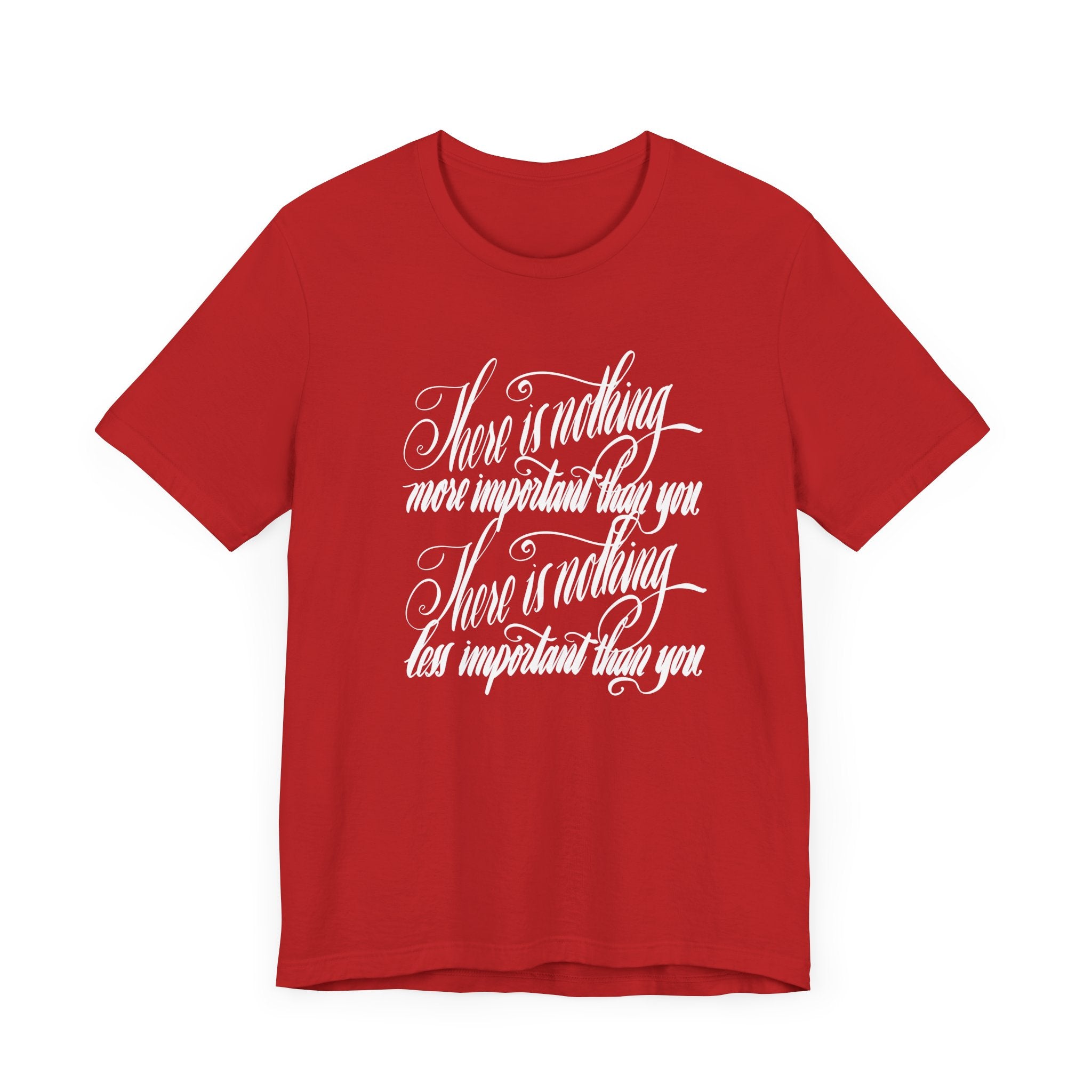 Inspirational Quote Unisex Tee - "There is Nothing More Important Than You/There is nothing less important than you.”