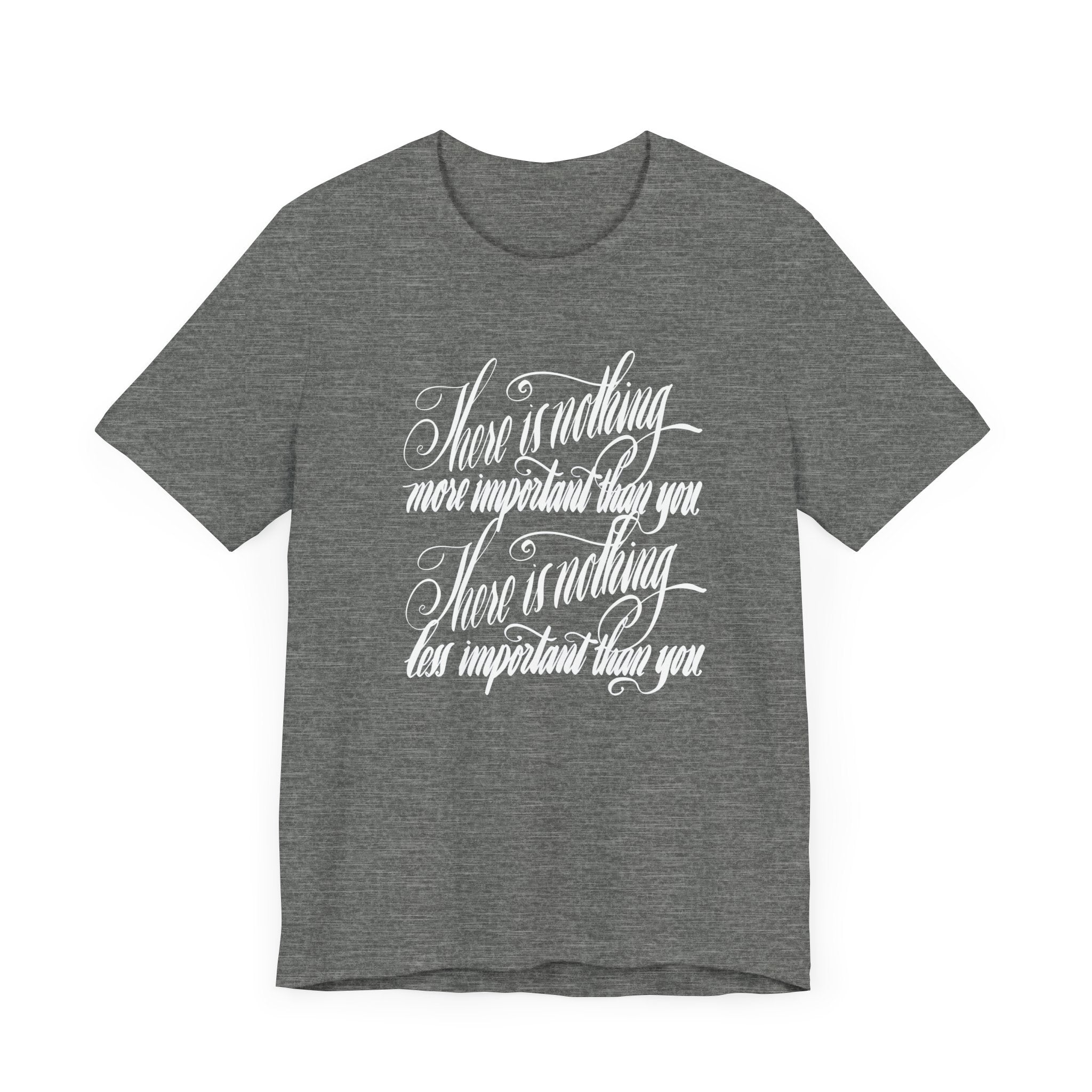 Inspirational Quote Unisex Tee - "There is Nothing More Important Than You/There is nothing less important than you.”