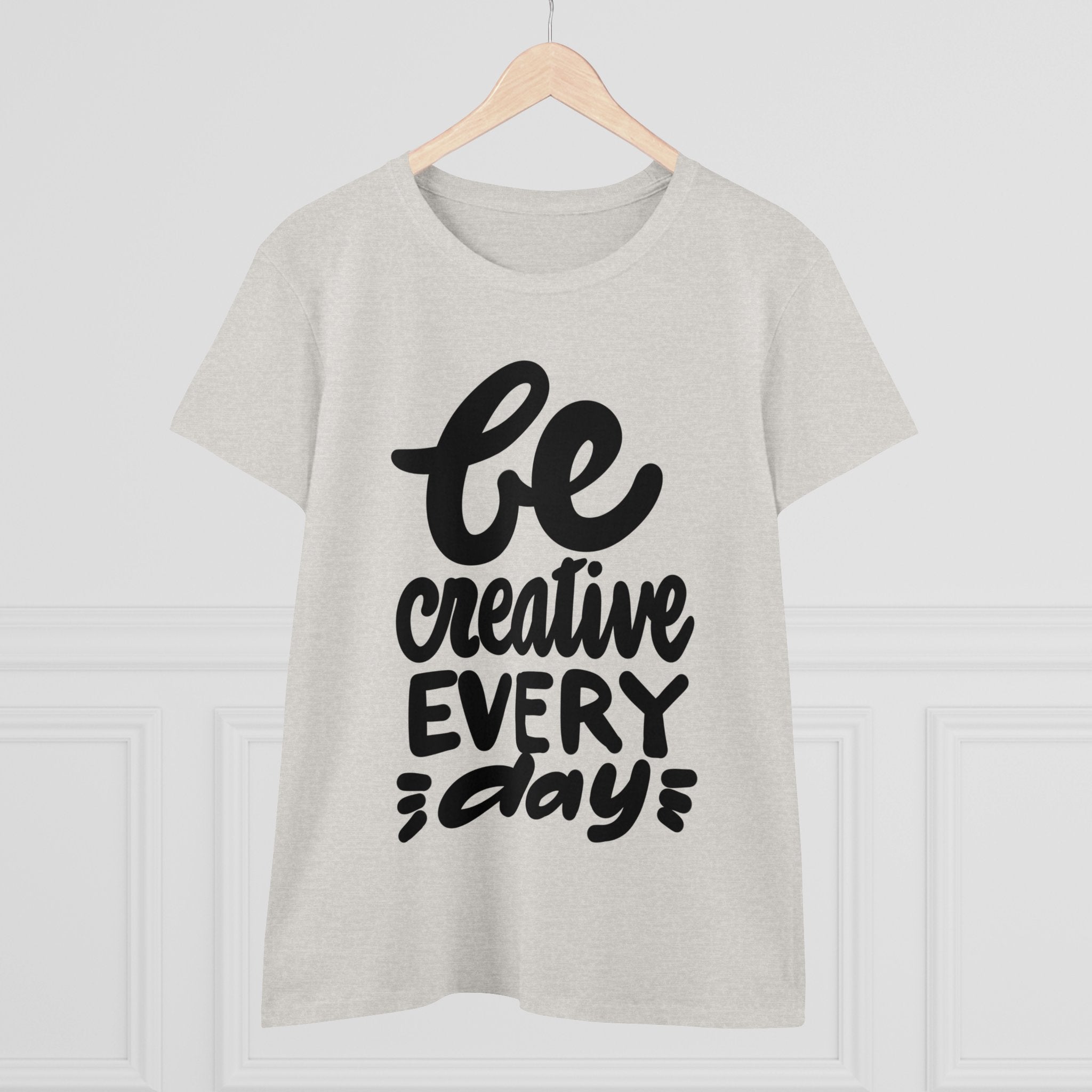 BE CREATIVE EVERY DAY Women's Midweight Cotton Tee