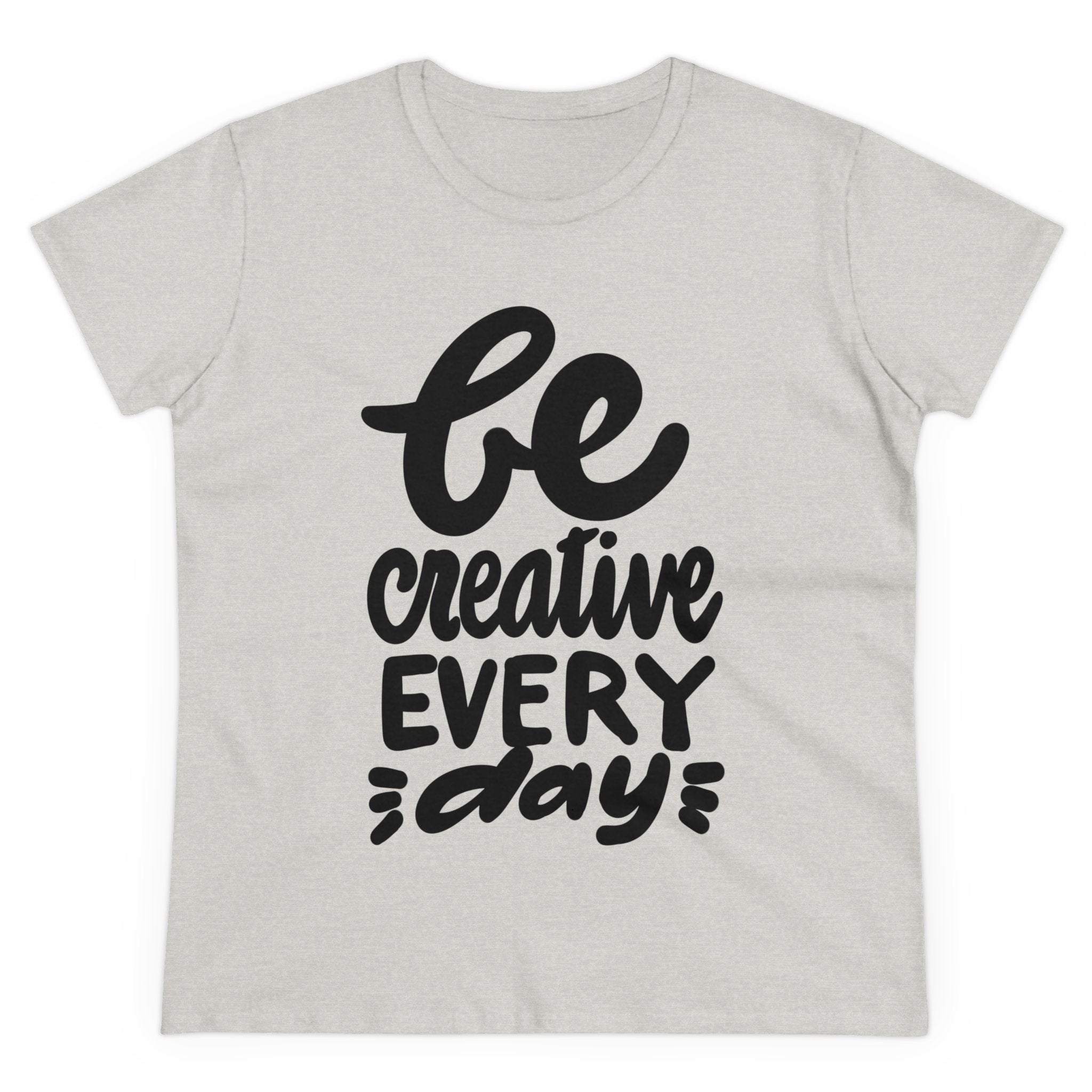 BE CREATIVE EVERY DAY Women's Midweight Cotton Tee