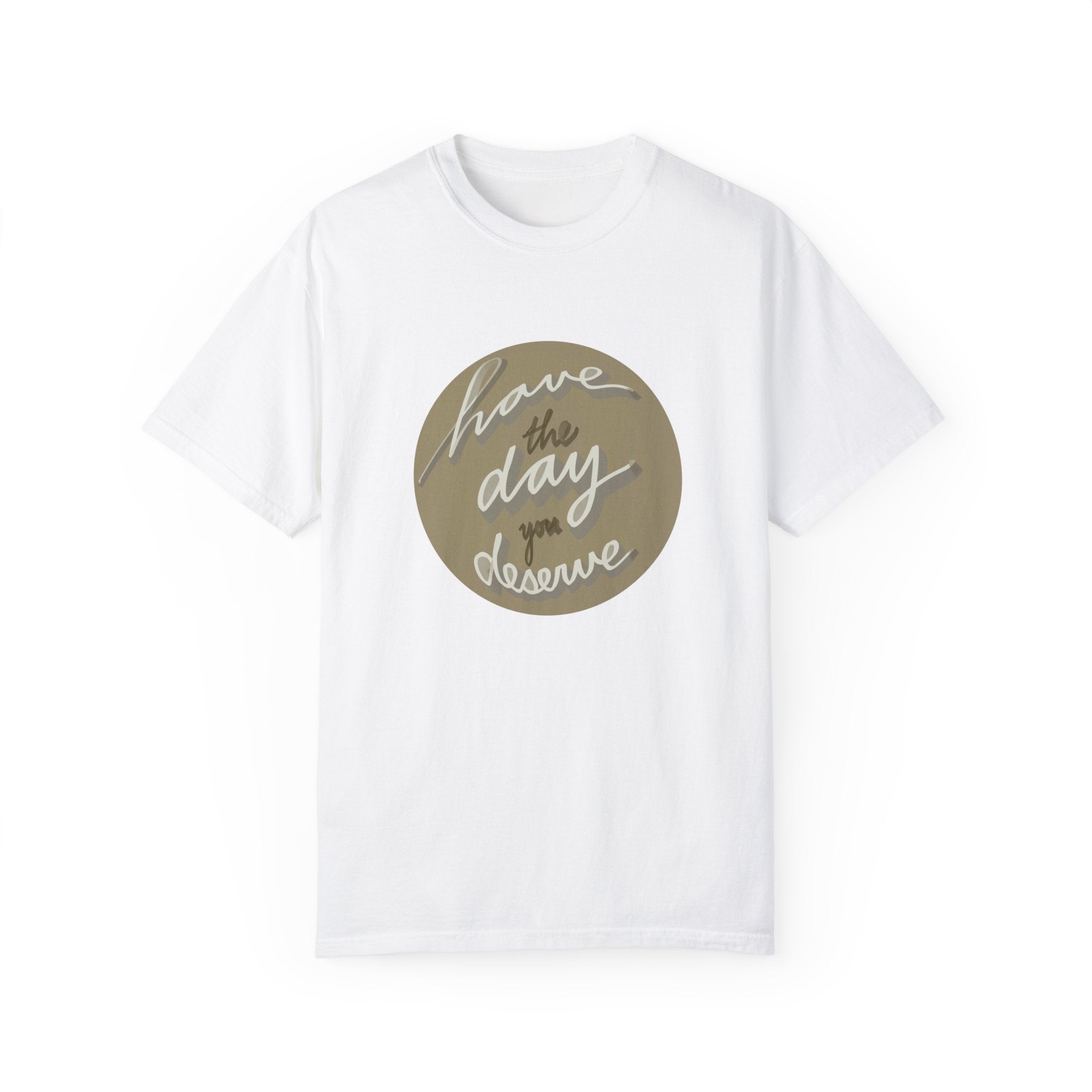 HAVE THE DAY YOU DESERVE Unisex Garment-Dyed T-shirt