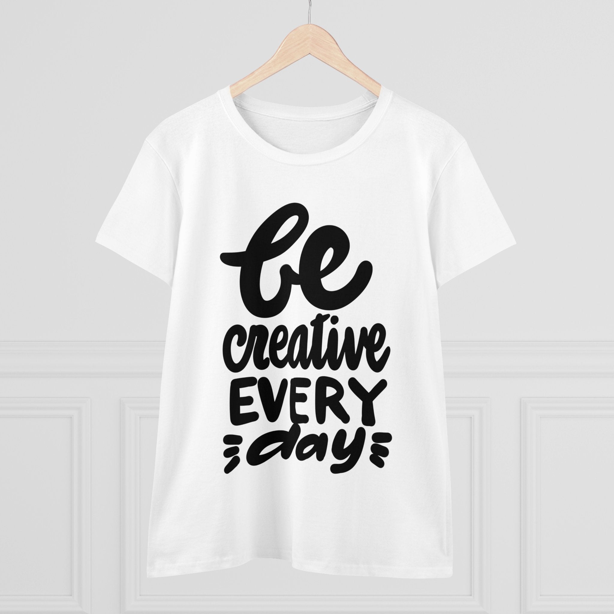 BE CREATIVE EVERY DAY Women's Midweight Cotton Tee
