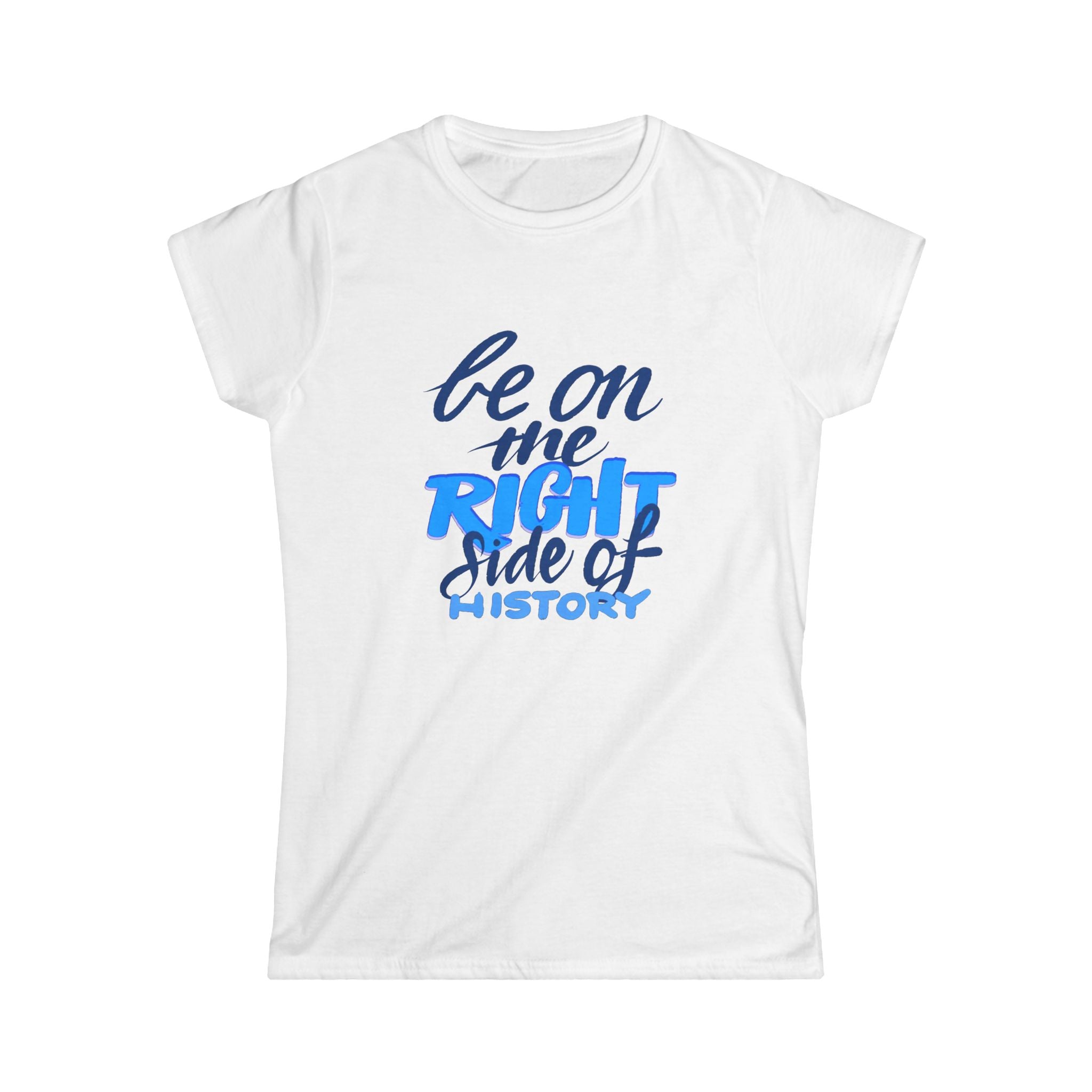 BE ON THE RIGHT SIDE OF HISTORY Women's Tee