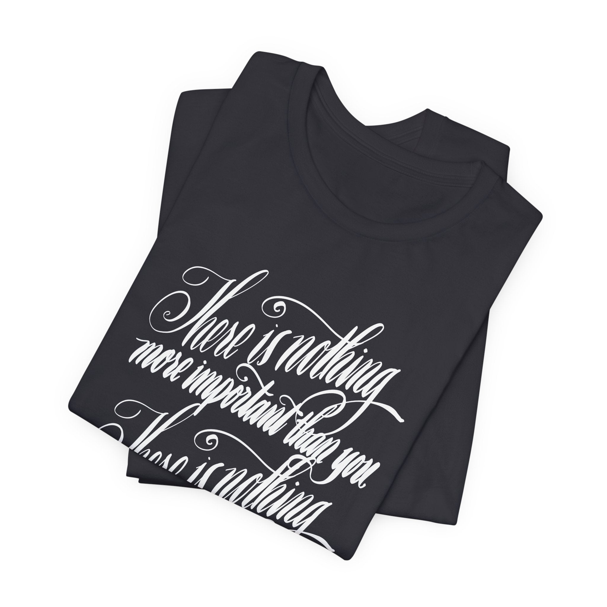 Inspirational Quote Unisex Tee - "There is Nothing More Important Than You/There is nothing less important than you.”