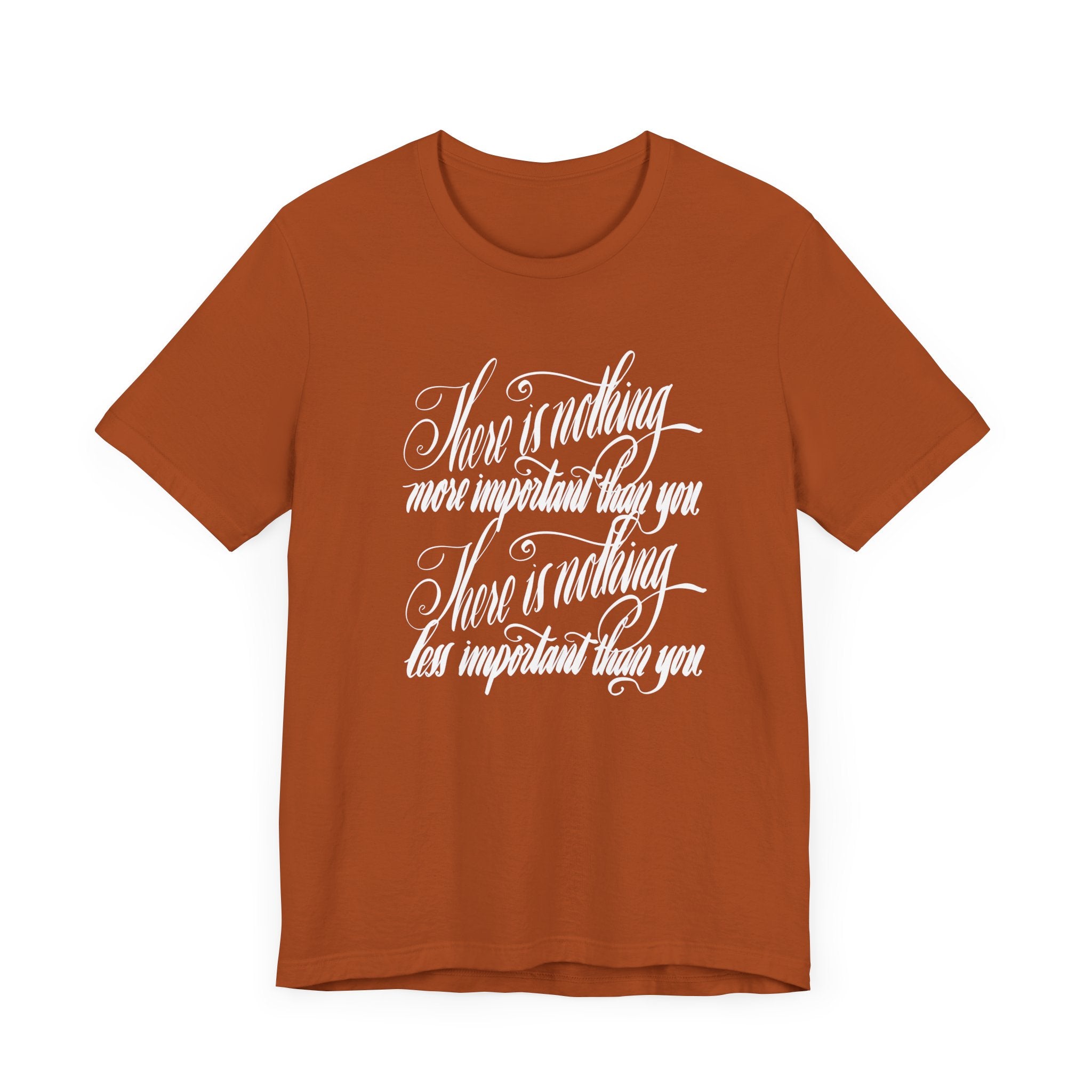 Inspirational Quote Unisex Tee - "There is Nothing More Important Than You/There is nothing less important than you.”