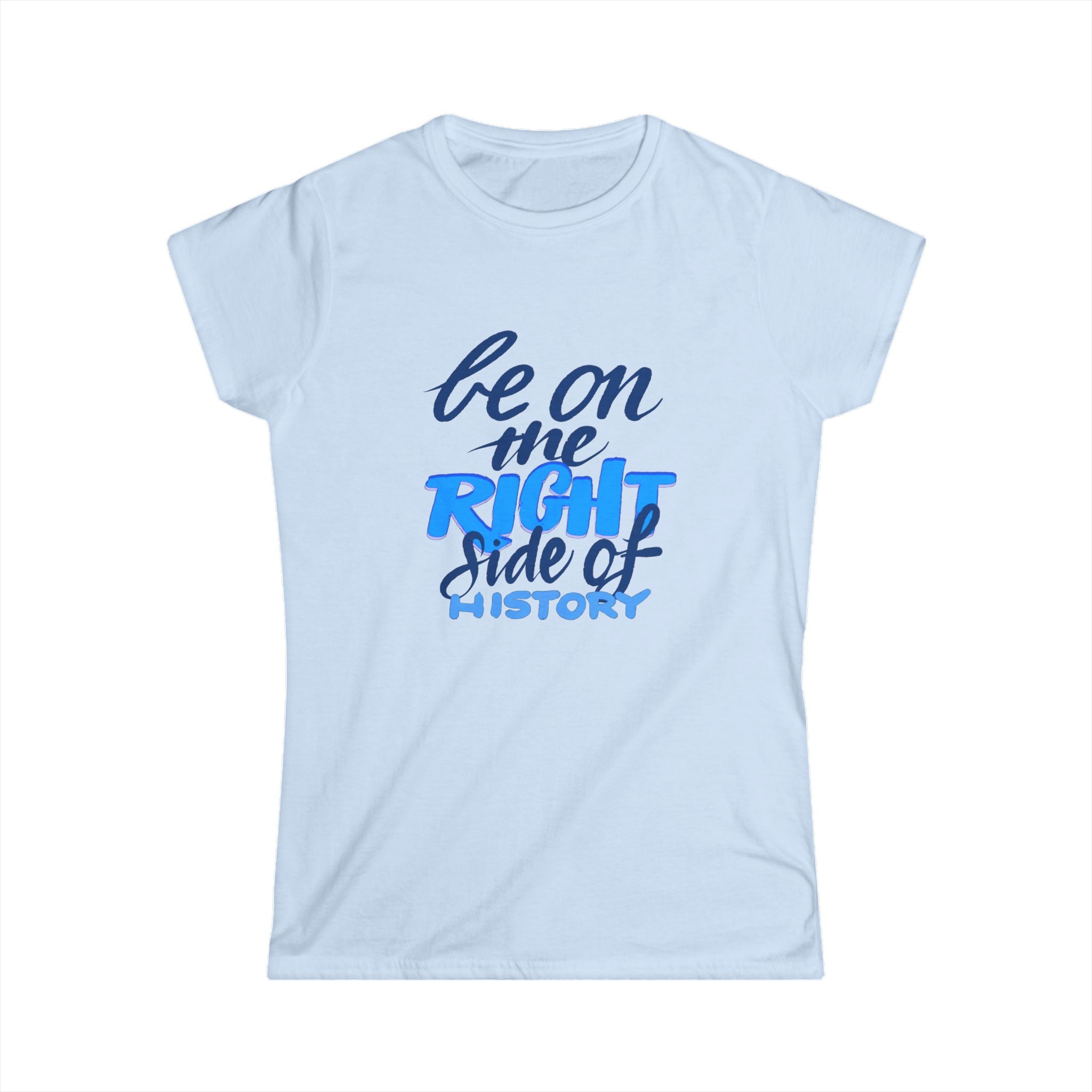 BE ON THE RIGHT SIDE OF HISTORY Women's Tee