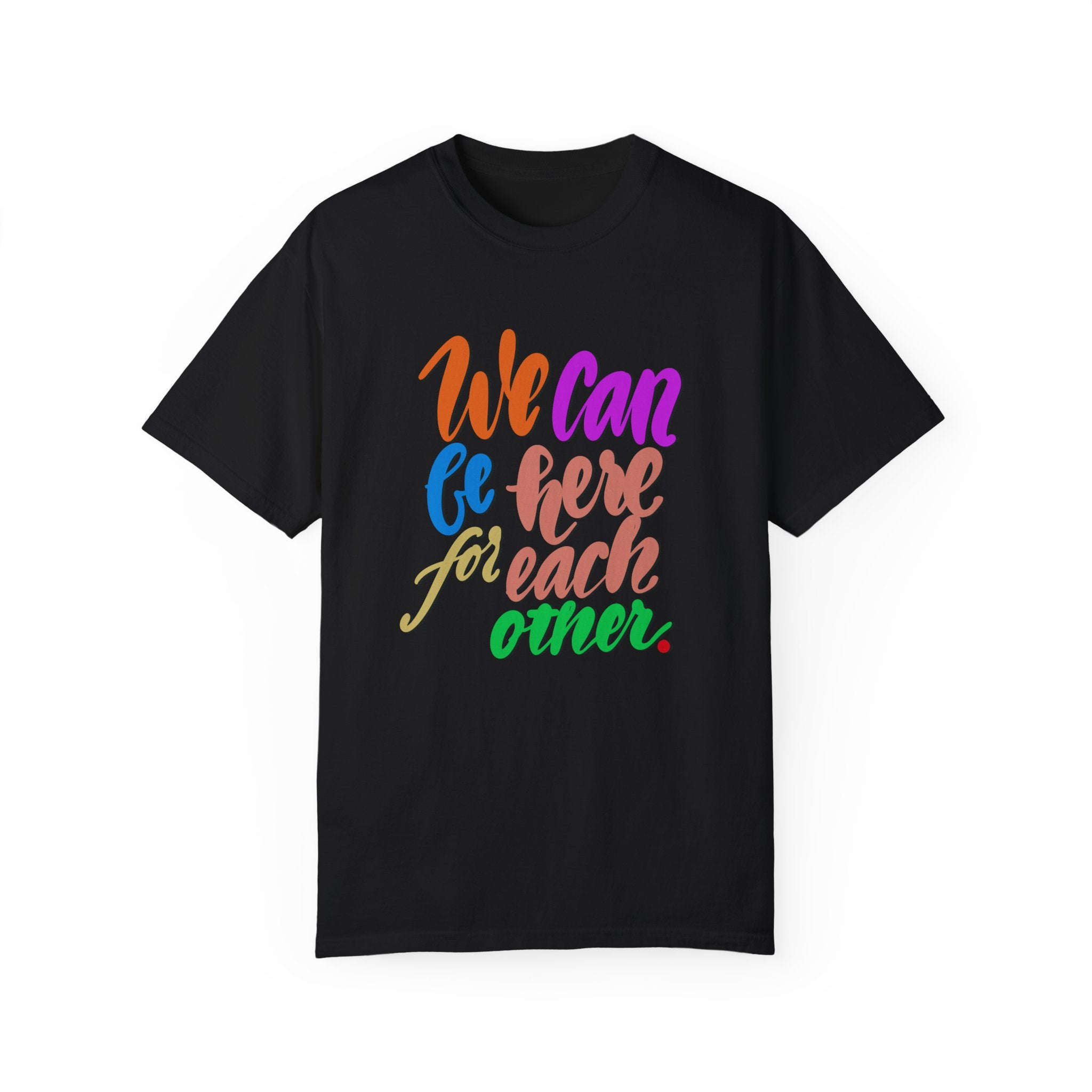 WE CAN BE HERE FOR EACH OTHER T-shirt