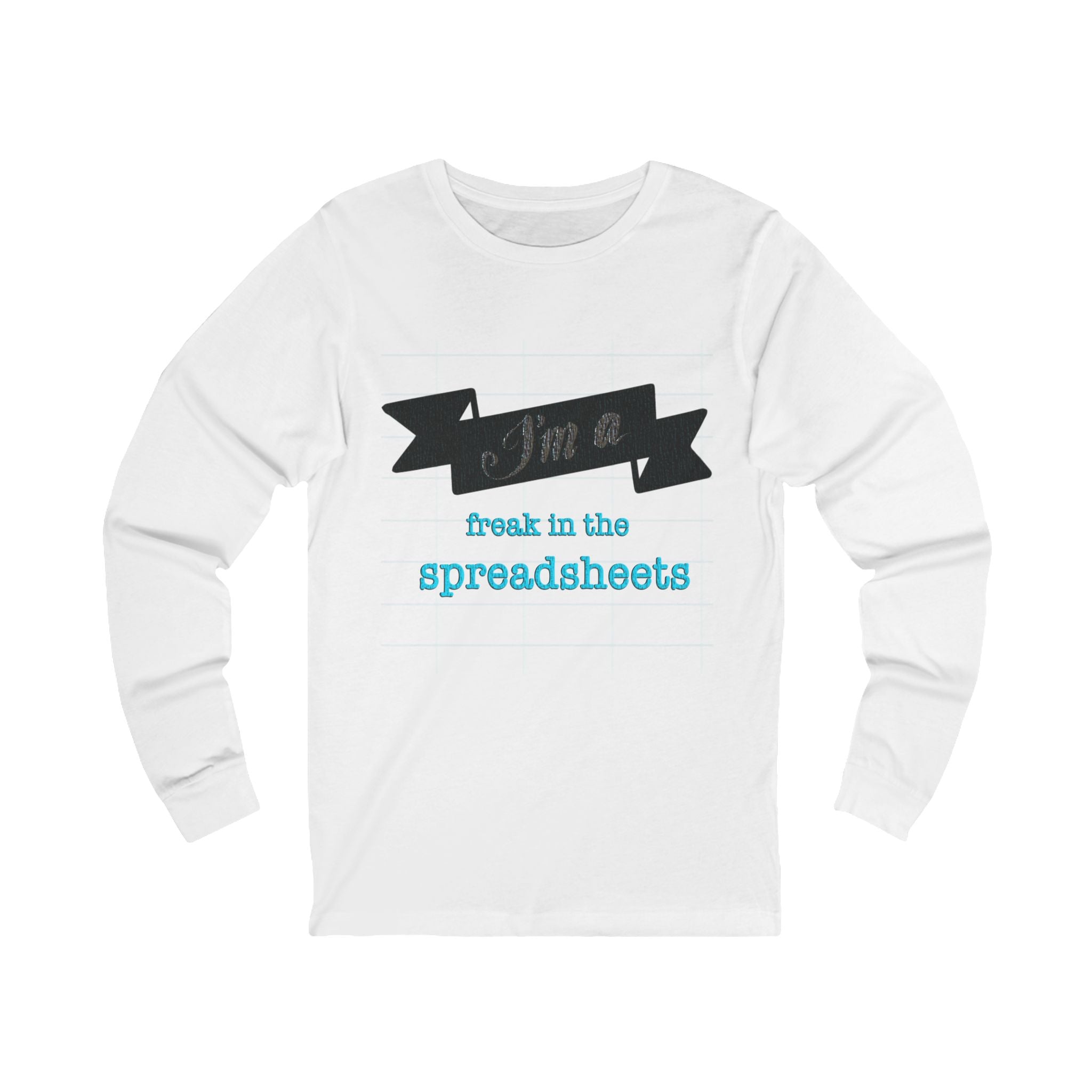 I’M A FREAK IN THE SPREADSHEETS  Long Sleeve Tee