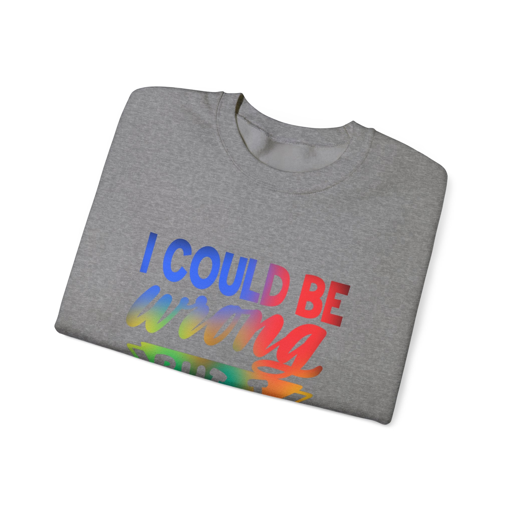 I COULD BE WRONG Crewneck Sweatshirt