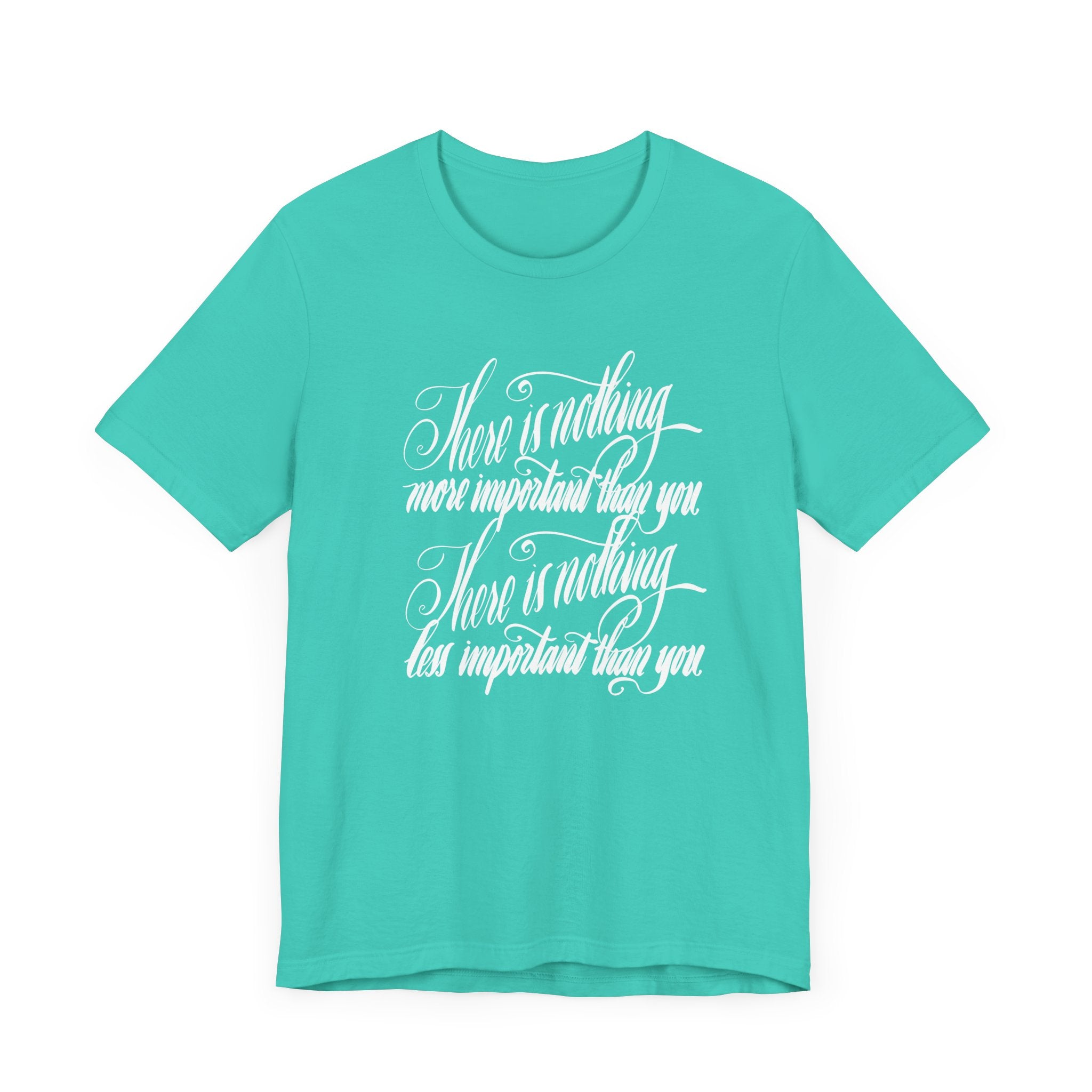 Inspirational Quote Unisex Tee - "There is Nothing More Important Than You/There is nothing less important than you.”