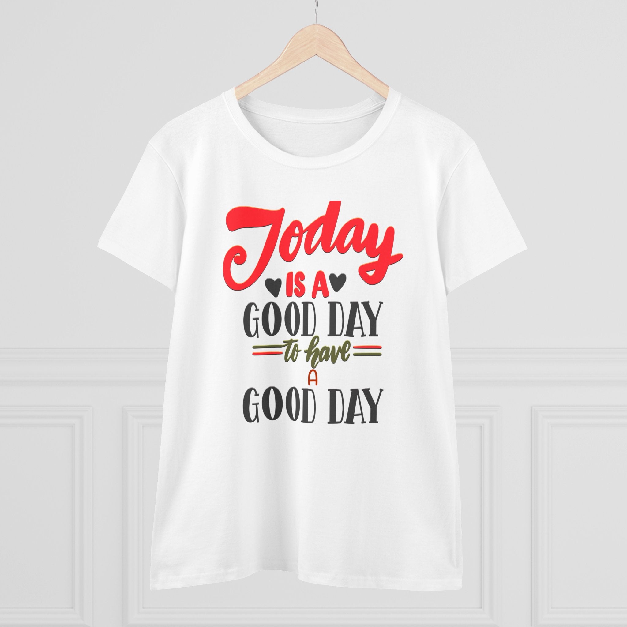 TODAY IS A GOOD DAY TO HAVE A GOOD DAY Women's Midweight Cotton Tee