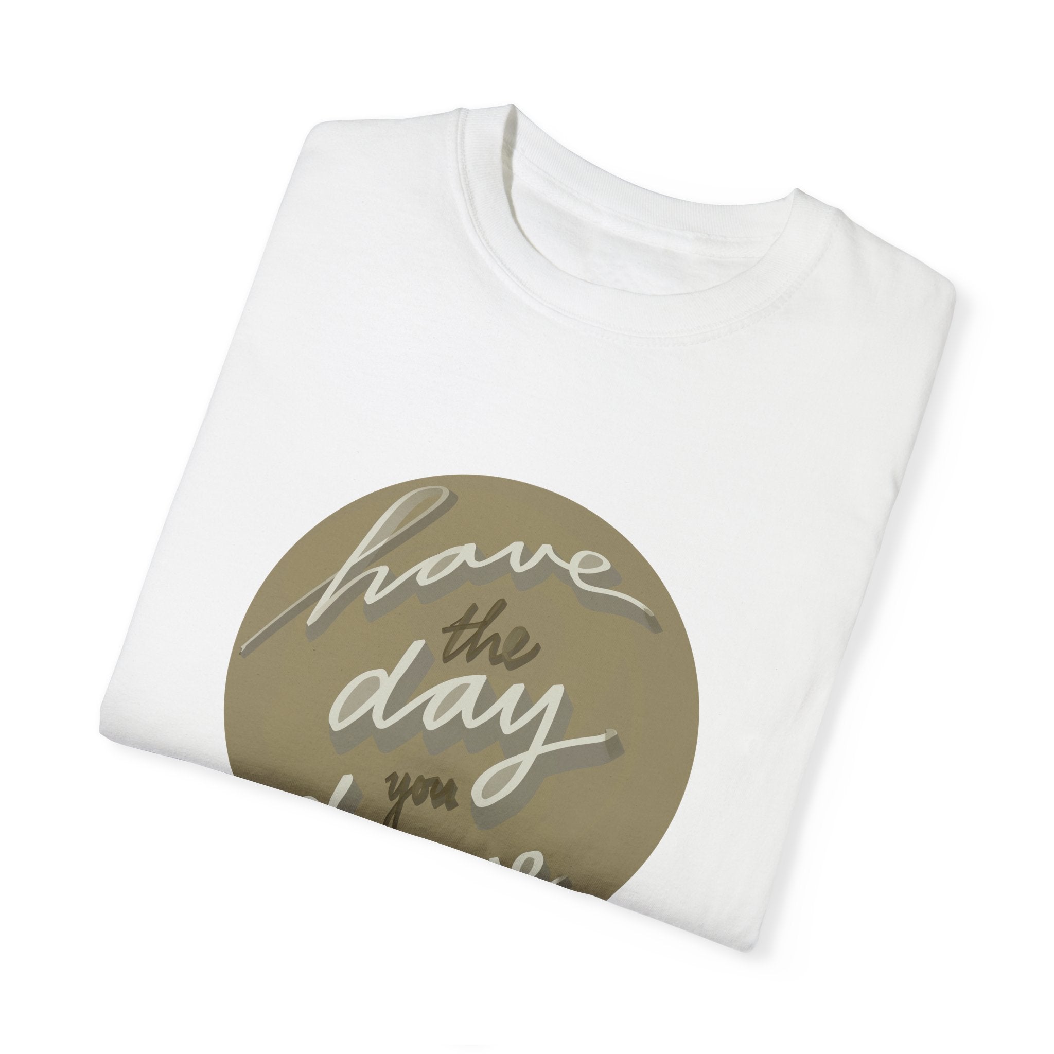 HAVE THE DAY YOU DESERVE Unisex Garment-Dyed T-shirt