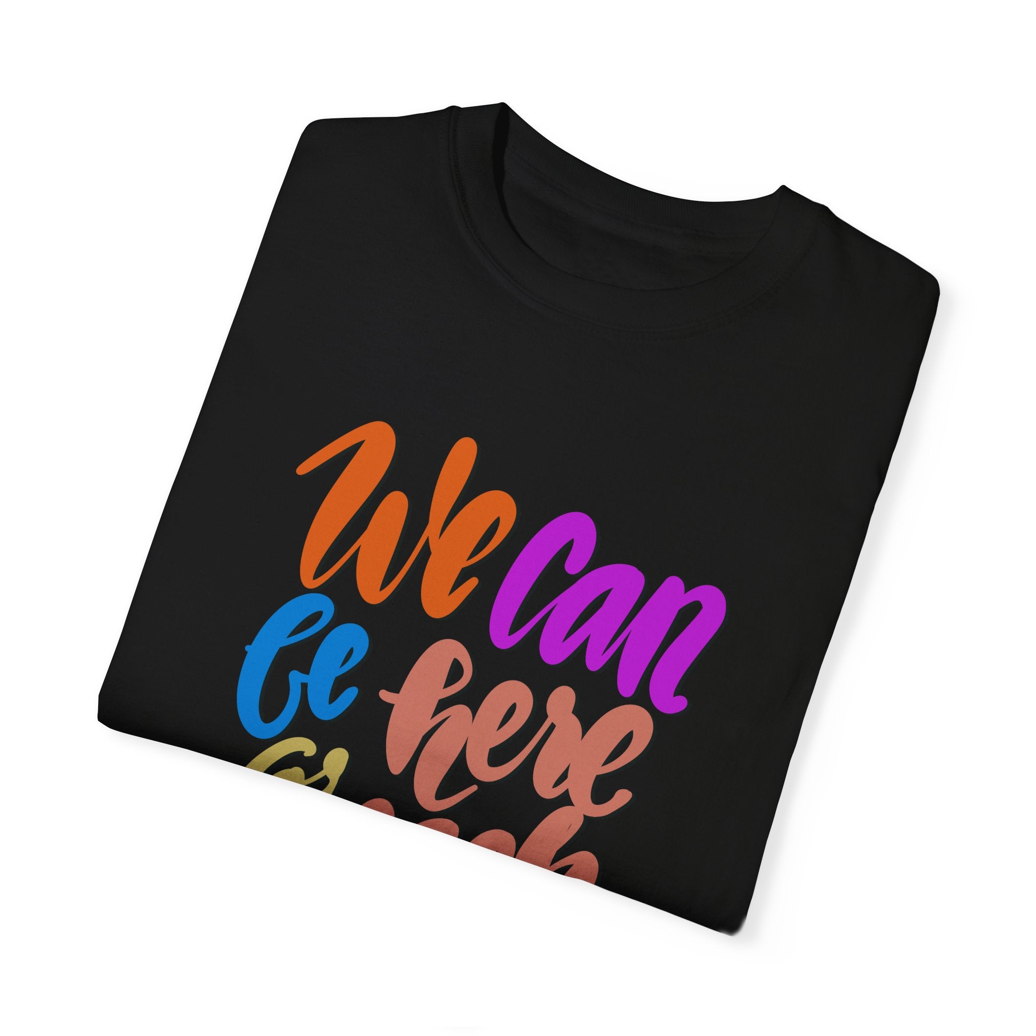 WE CAN BE HERE FOR EACH OTHER T-shirt