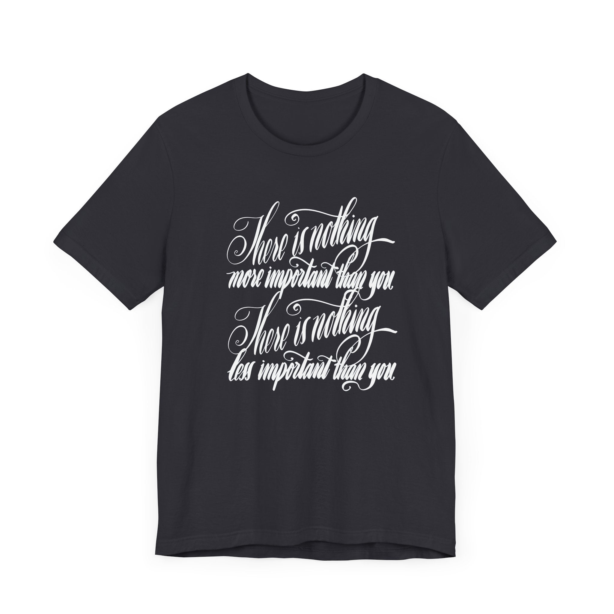 Inspirational Quote Unisex Tee - "There is Nothing More Important Than You/There is nothing less important than you.”