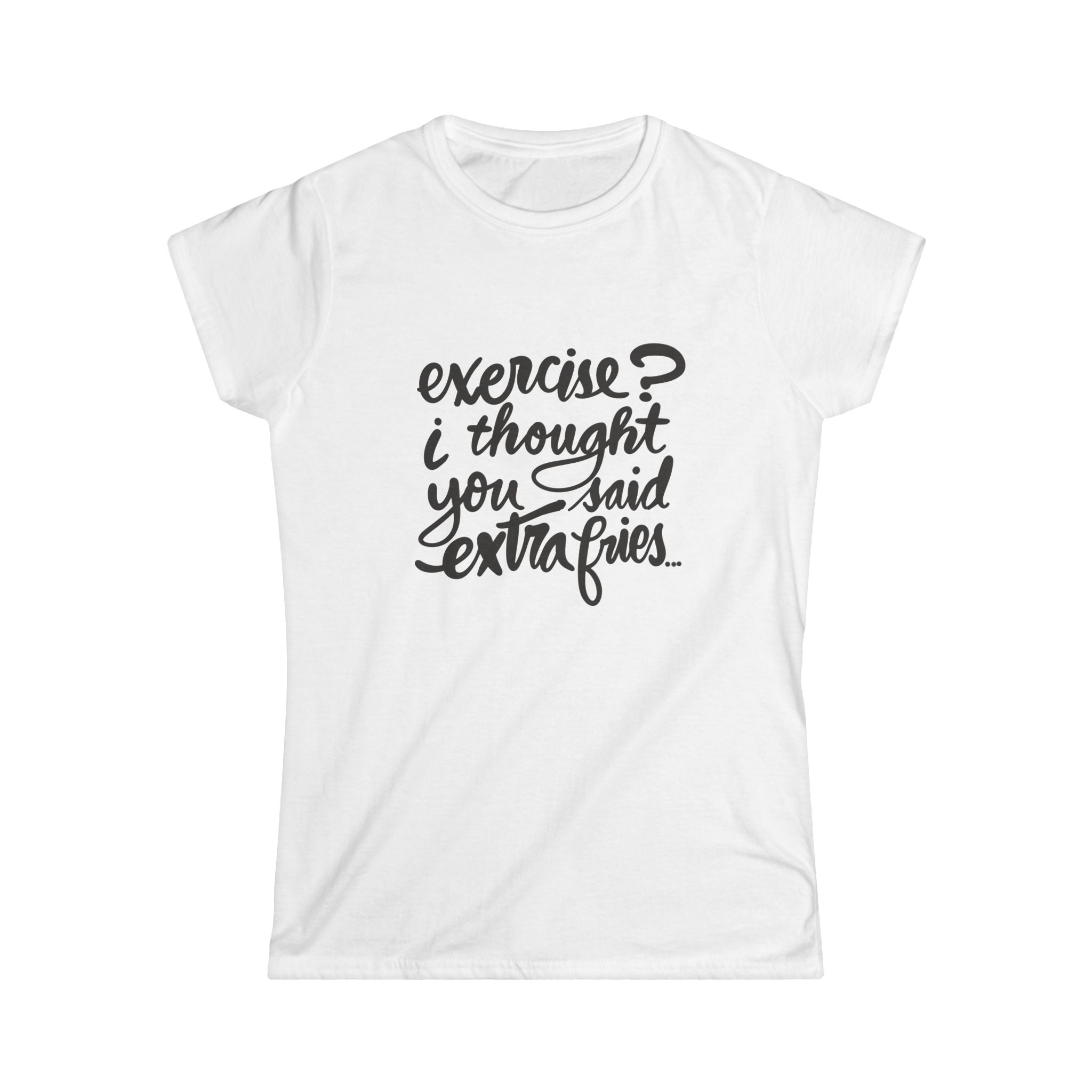 Funny Women’s Softstyle Tee - "Exercise? I Thought You Said Extra Fries!"
