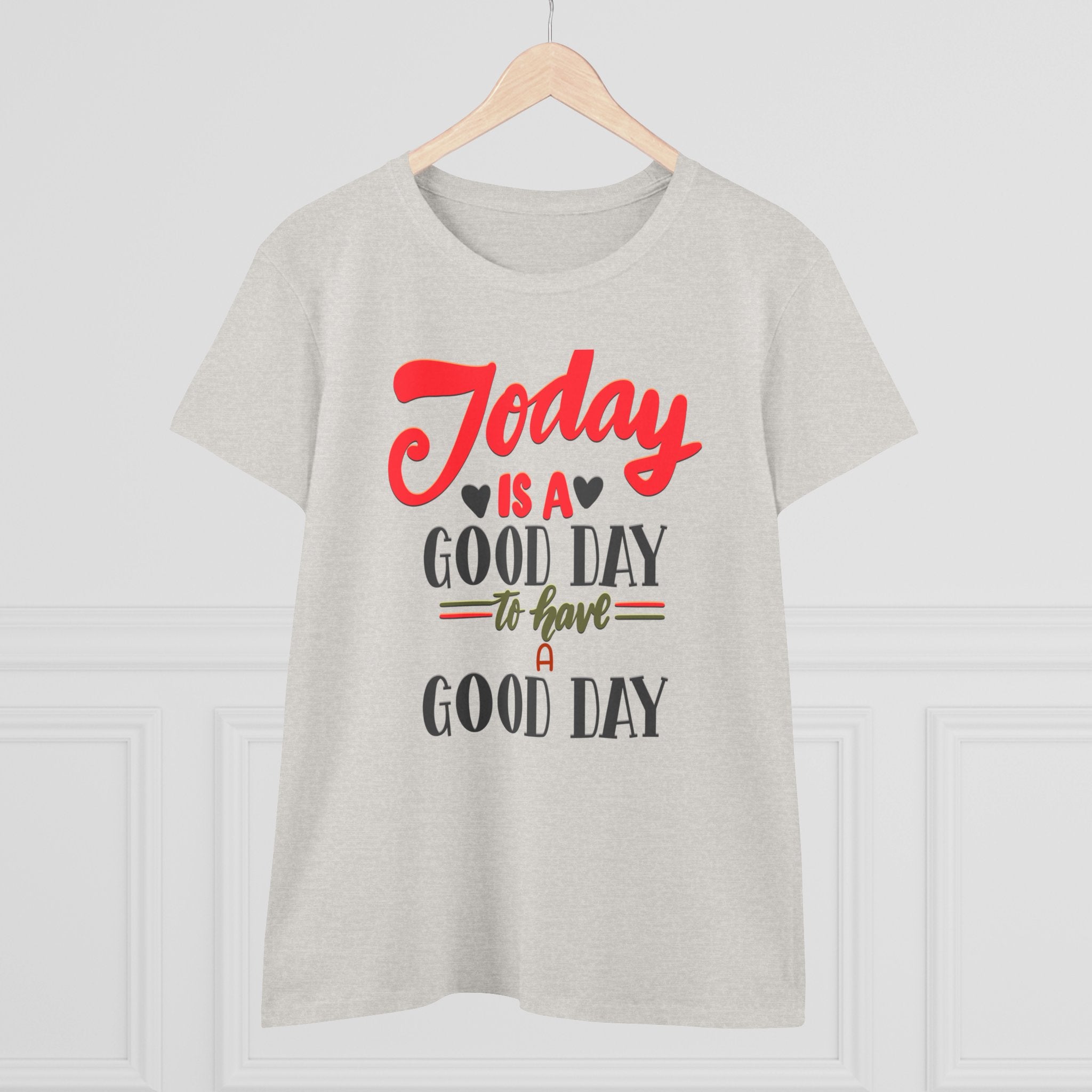 TODAY IS A GOOD DAY TO HAVE A GOOD DAY Women's Midweight Cotton Tee