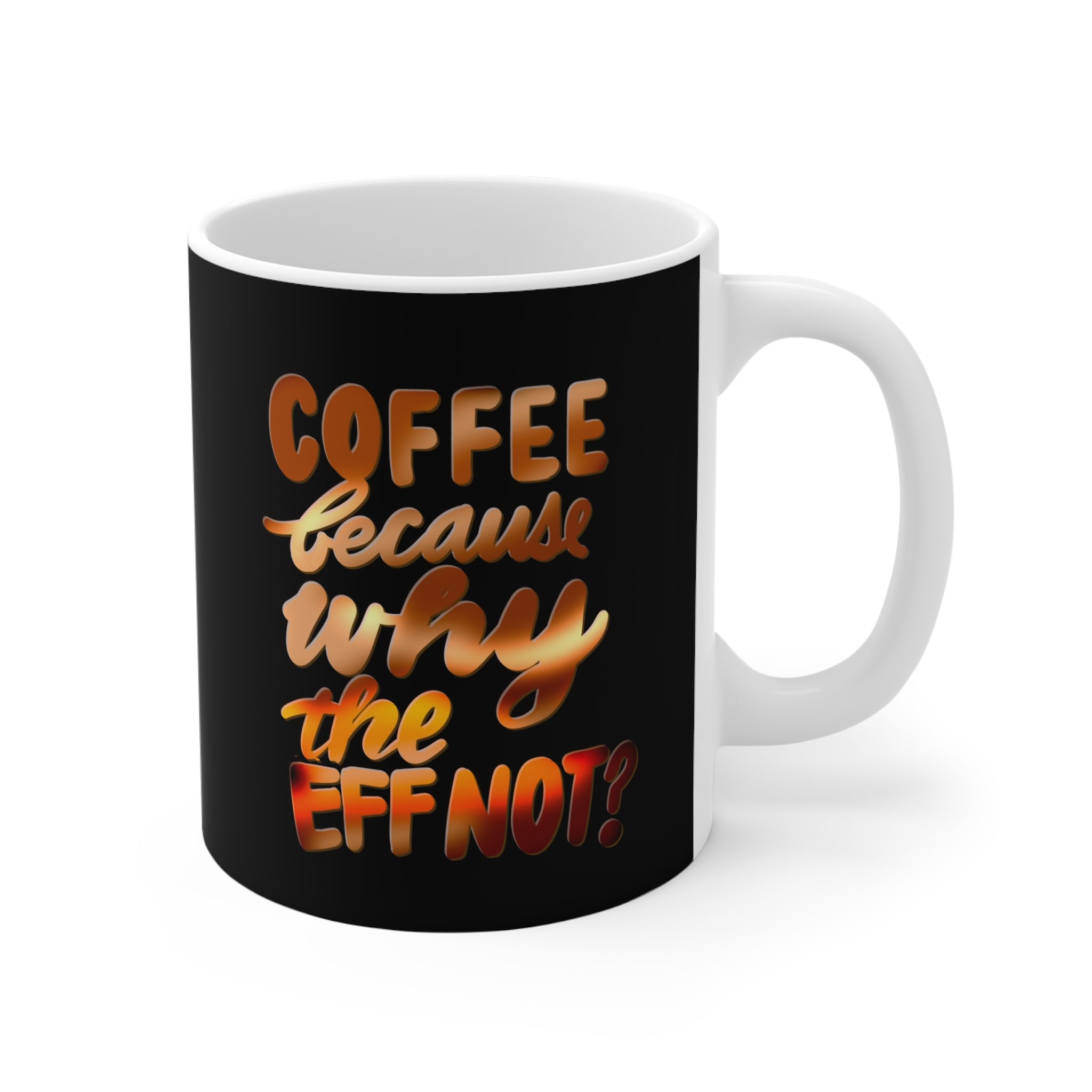 COFFEE BECAUSE WHY THE EFF NOT Mug 11oz