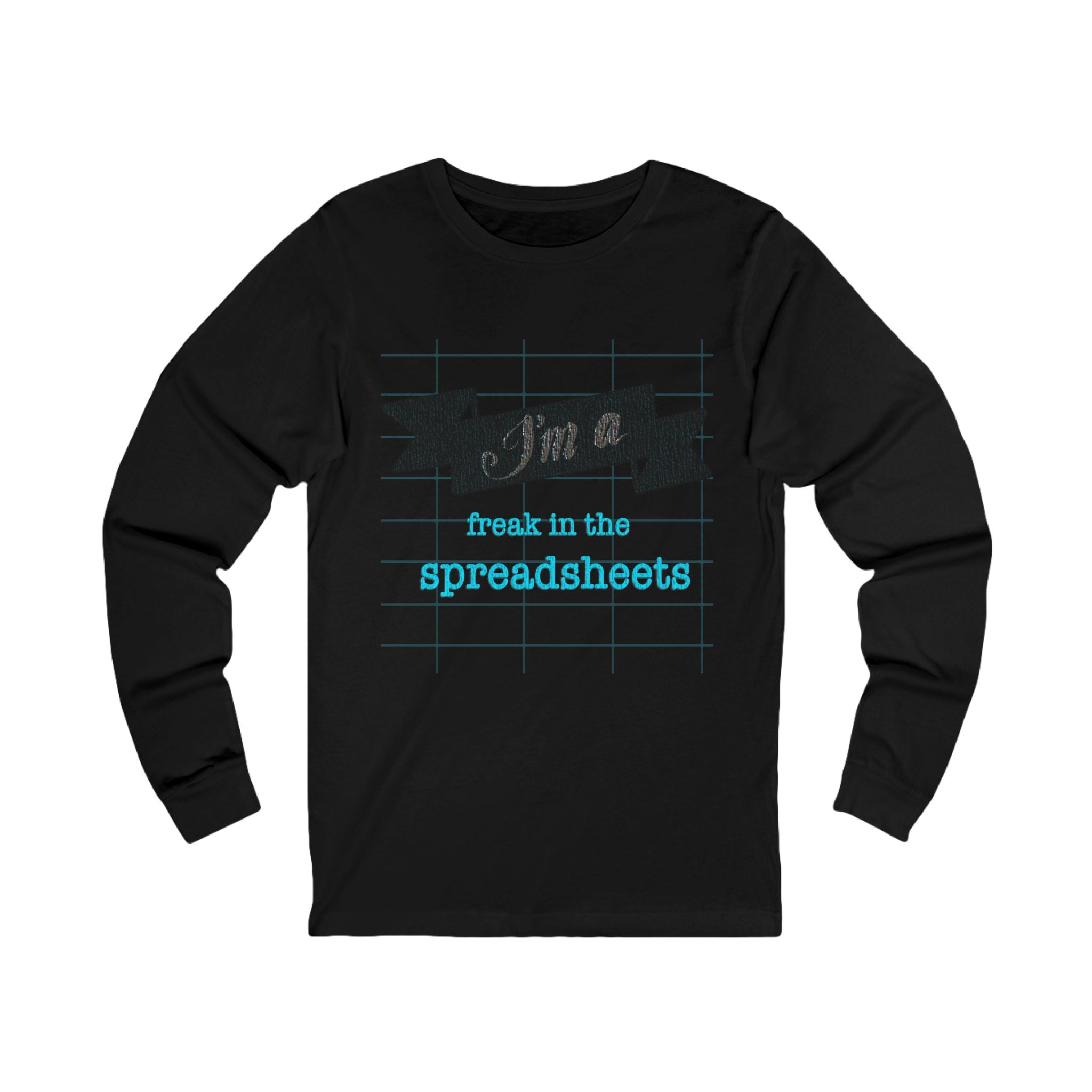 I’M A FREAK IN THE SPREADSHEETS  Long Sleeve Tee