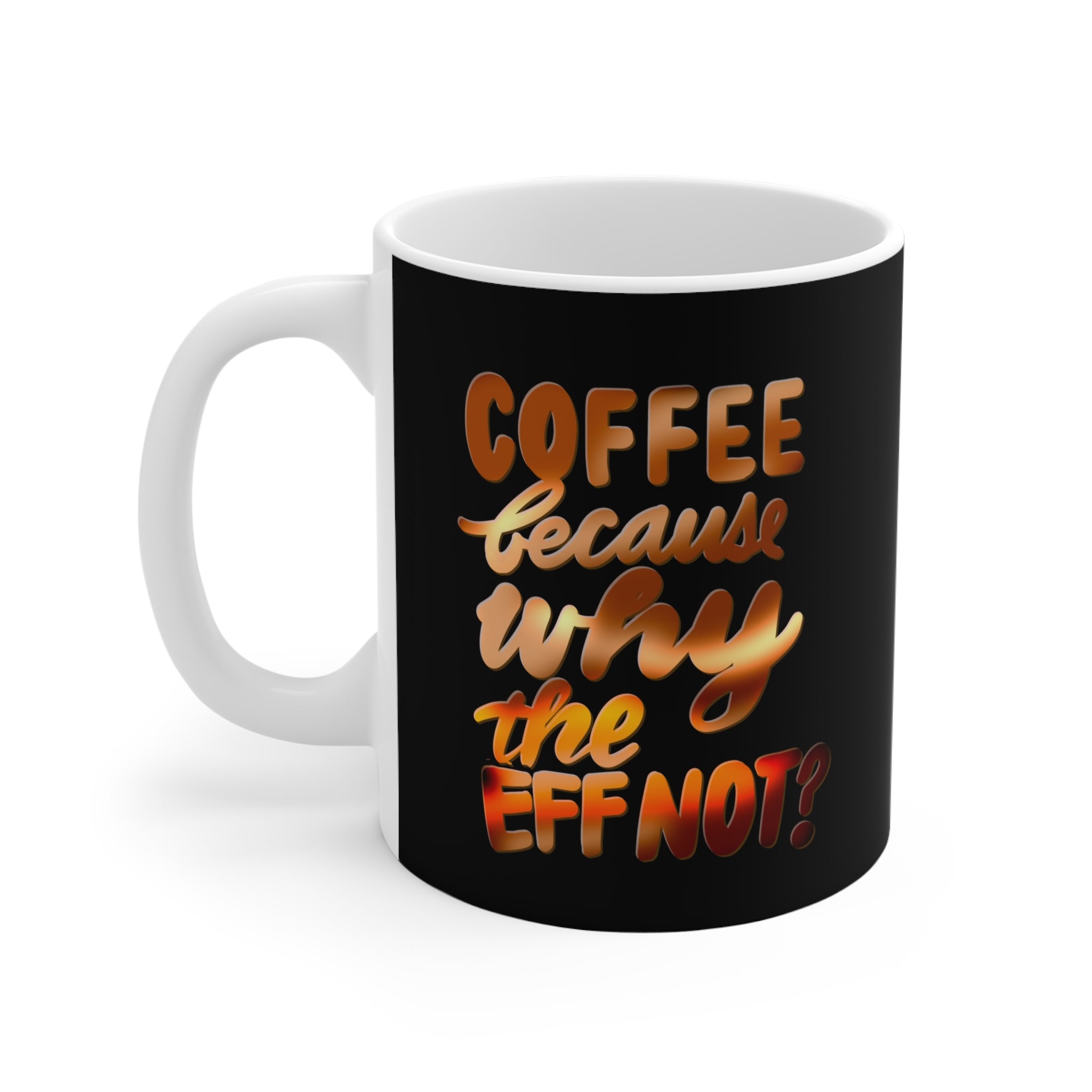 COFFEE BECAUSE WHY THE EFF NOT Mug 11oz